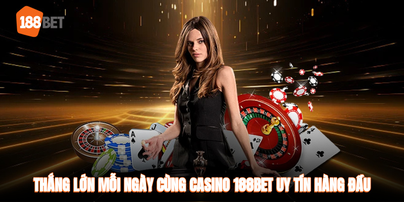 Thắng lớn mỗi ngày cùng Casino 188BET uy tín hàng đầu